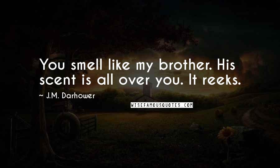 J.M. Darhower Quotes: You smell like my brother. His scent is all over you. It reeks.
