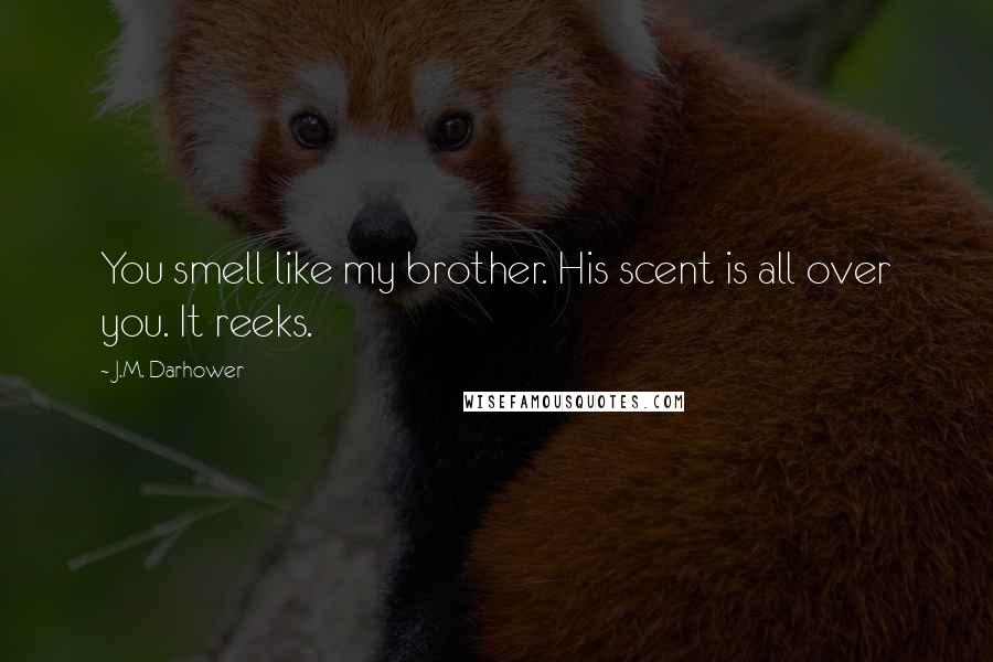 J.M. Darhower Quotes: You smell like my brother. His scent is all over you. It reeks.