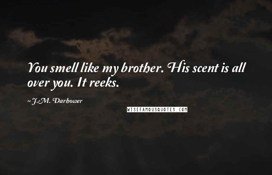 J.M. Darhower Quotes: You smell like my brother. His scent is all over you. It reeks.