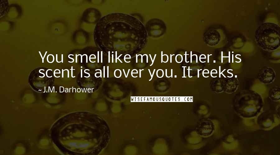 J.M. Darhower Quotes: You smell like my brother. His scent is all over you. It reeks.