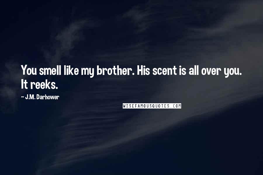 J.M. Darhower Quotes: You smell like my brother. His scent is all over you. It reeks.