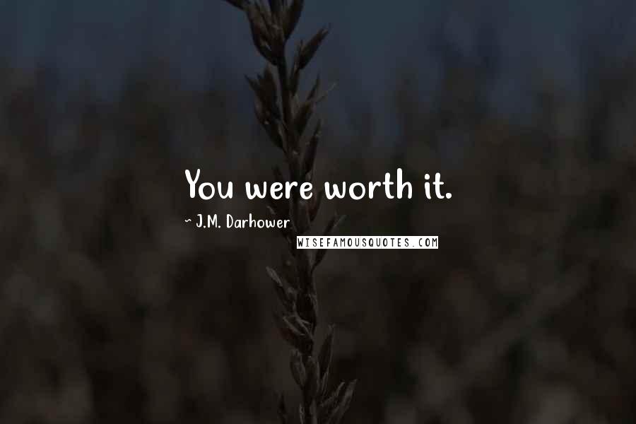 J.M. Darhower Quotes: You were worth it.