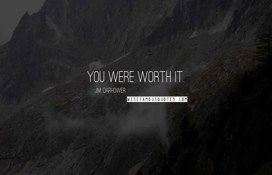 J.M. Darhower Quotes: You were worth it.