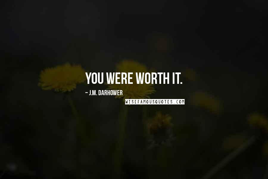J.M. Darhower Quotes: You were worth it.