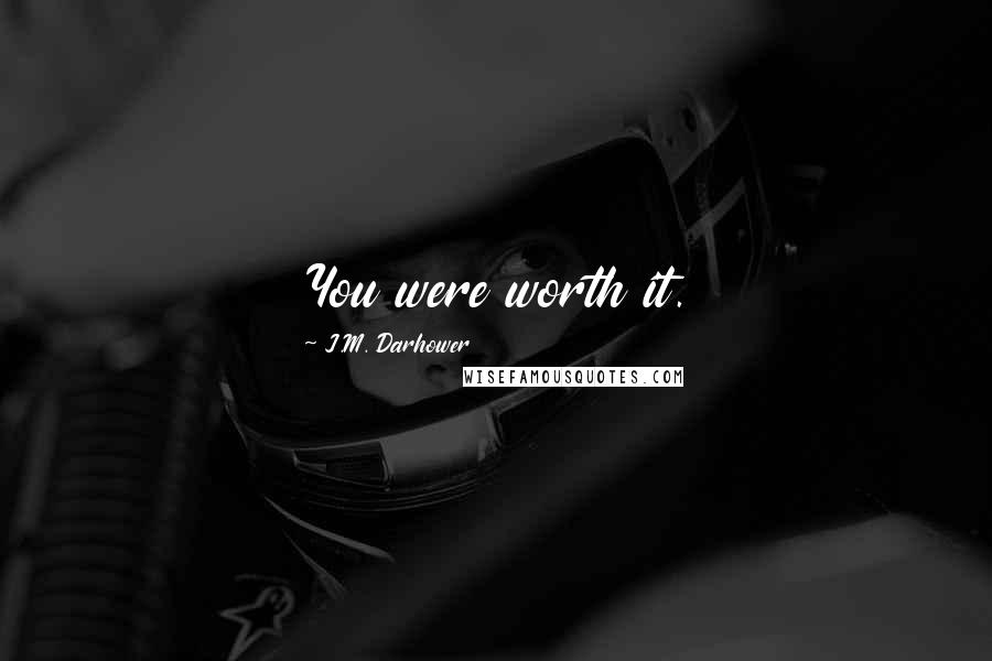 J.M. Darhower Quotes: You were worth it.