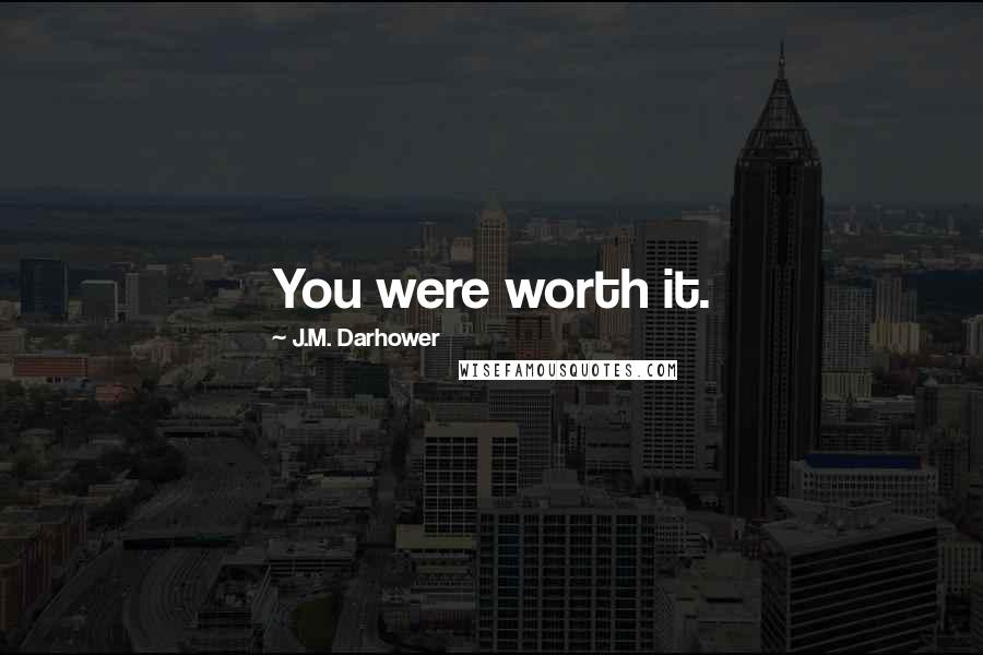 J.M. Darhower Quotes: You were worth it.