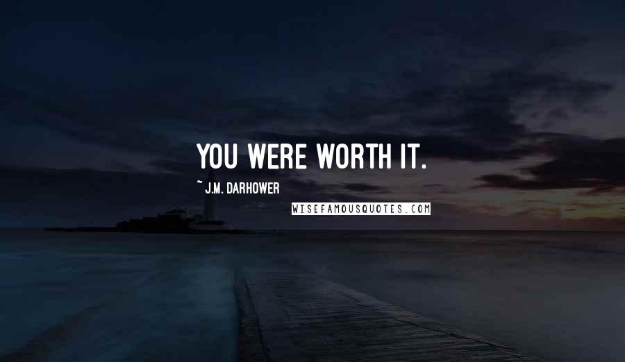 J.M. Darhower Quotes: You were worth it.