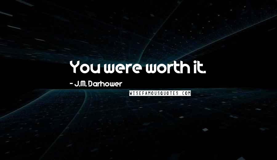 J.M. Darhower Quotes: You were worth it.