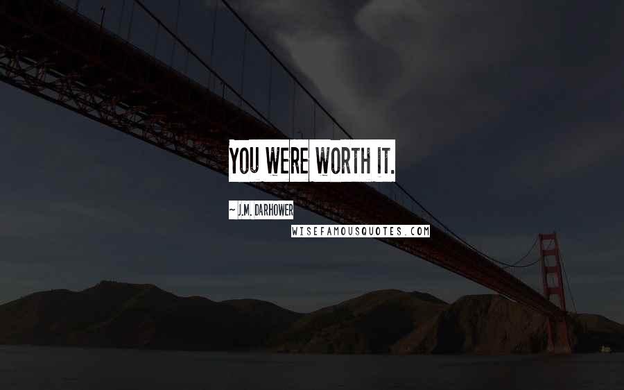 J.M. Darhower Quotes: You were worth it.