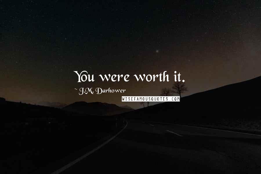 J.M. Darhower Quotes: You were worth it.