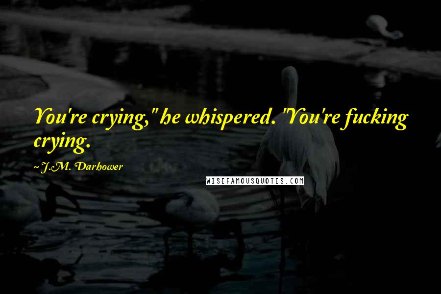 J.M. Darhower Quotes: You're crying," he whispered. "You're fucking crying.