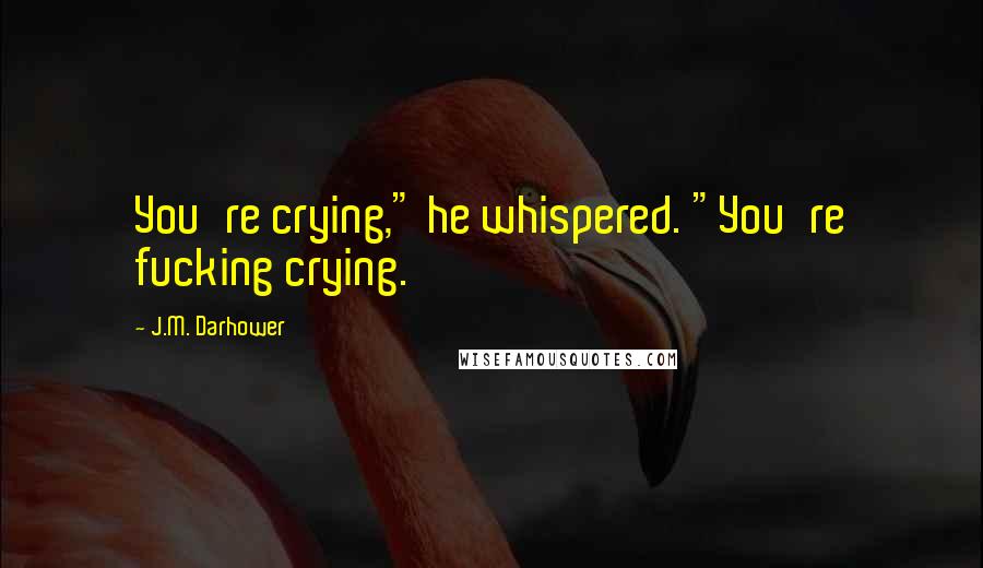J.M. Darhower Quotes: You're crying," he whispered. "You're fucking crying.