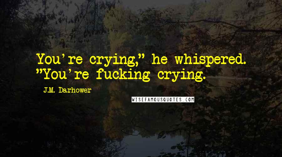 J.M. Darhower Quotes: You're crying," he whispered. "You're fucking crying.