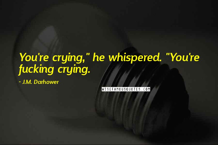 J.M. Darhower Quotes: You're crying," he whispered. "You're fucking crying.