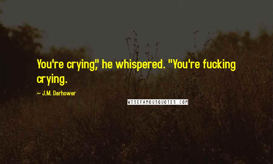 J.M. Darhower Quotes: You're crying," he whispered. "You're fucking crying.