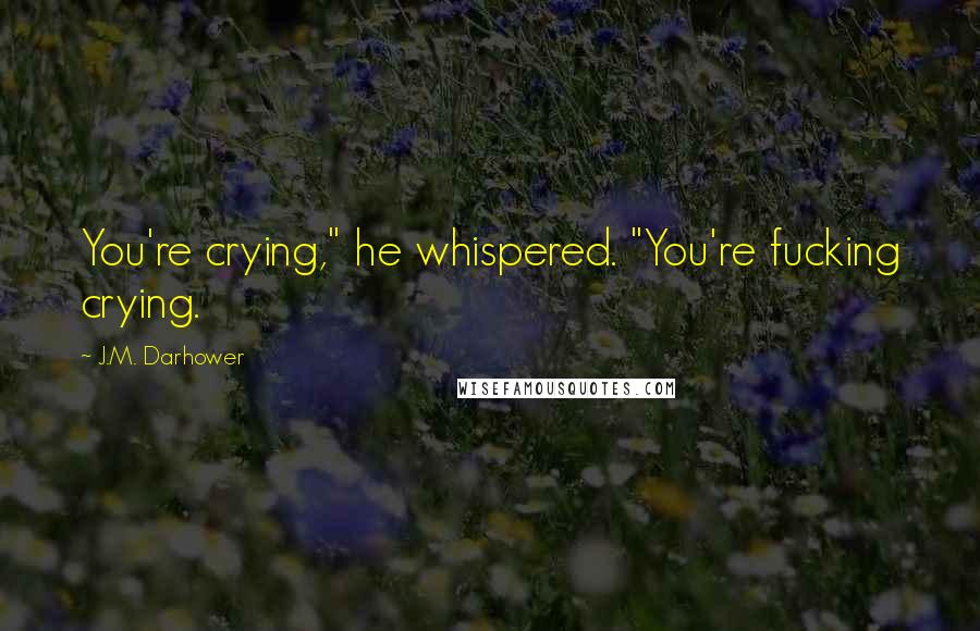 J.M. Darhower Quotes: You're crying," he whispered. "You're fucking crying.