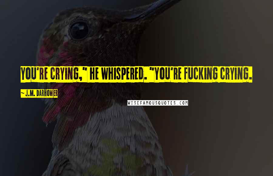 J.M. Darhower Quotes: You're crying," he whispered. "You're fucking crying.