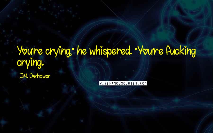 J.M. Darhower Quotes: You're crying," he whispered. "You're fucking crying.