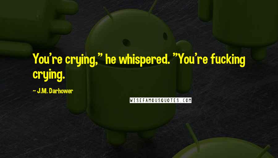 J.M. Darhower Quotes: You're crying," he whispered. "You're fucking crying.