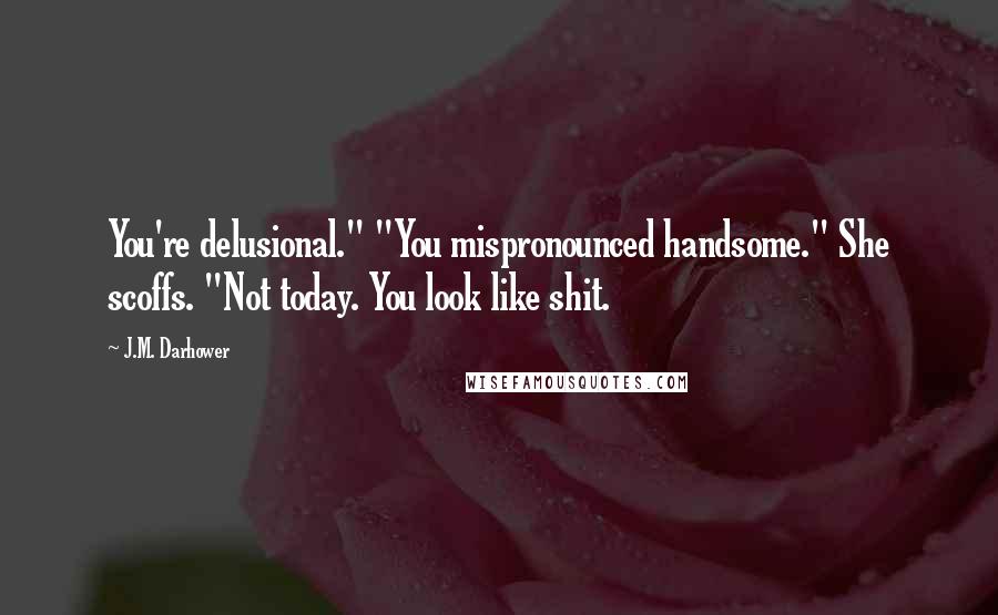 J.M. Darhower Quotes: You're delusional." "You mispronounced handsome." She scoffs. "Not today. You look like shit.