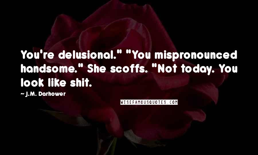 J.M. Darhower Quotes: You're delusional." "You mispronounced handsome." She scoffs. "Not today. You look like shit.