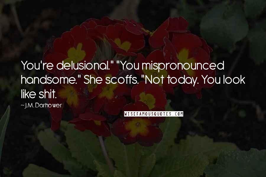 J.M. Darhower Quotes: You're delusional." "You mispronounced handsome." She scoffs. "Not today. You look like shit.