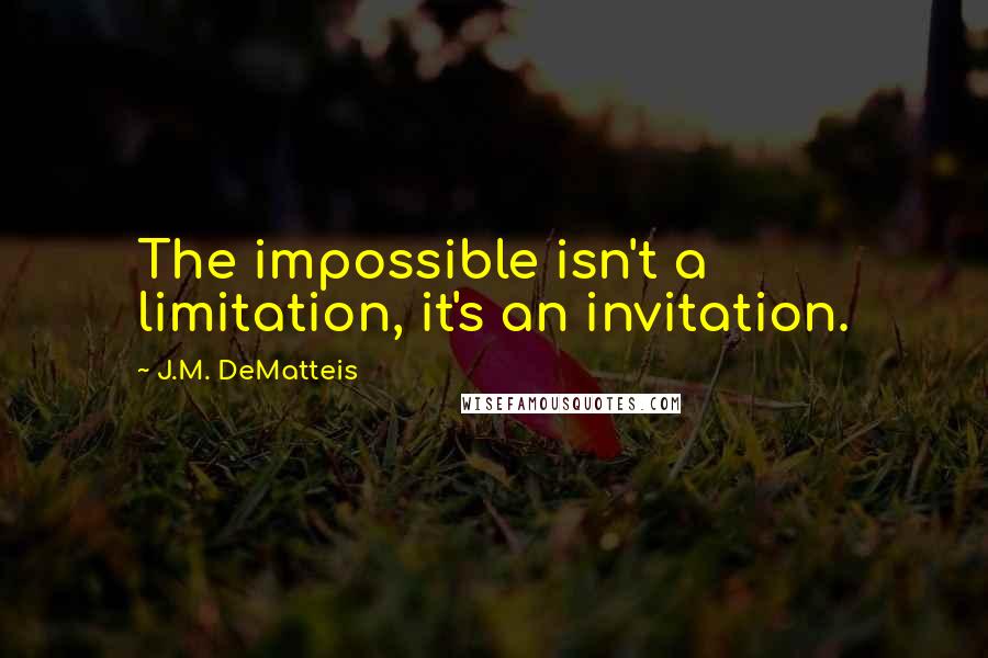 J.M. DeMatteis Quotes: The impossible isn't a limitation, it's an invitation.