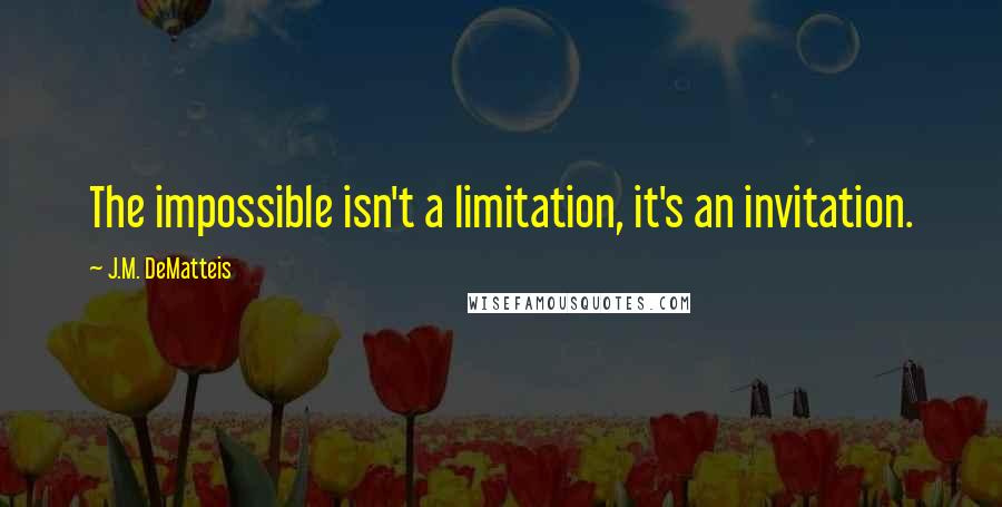 J.M. DeMatteis Quotes: The impossible isn't a limitation, it's an invitation.