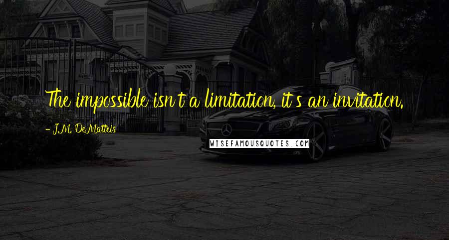 J.M. DeMatteis Quotes: The impossible isn't a limitation, it's an invitation.