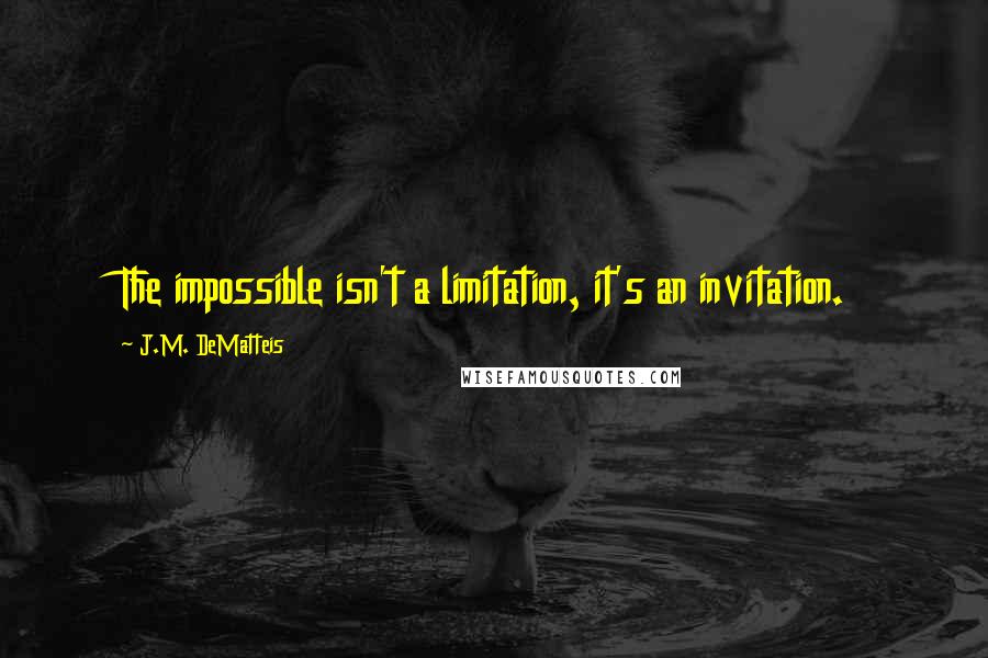 J.M. DeMatteis Quotes: The impossible isn't a limitation, it's an invitation.