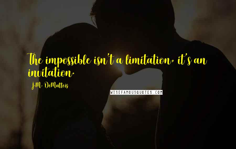 J.M. DeMatteis Quotes: The impossible isn't a limitation, it's an invitation.