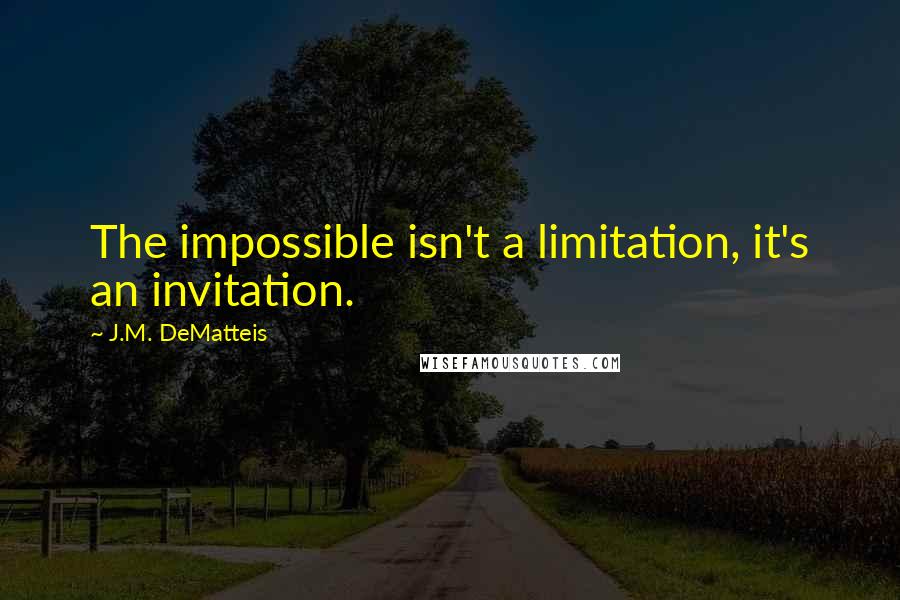 J.M. DeMatteis Quotes: The impossible isn't a limitation, it's an invitation.