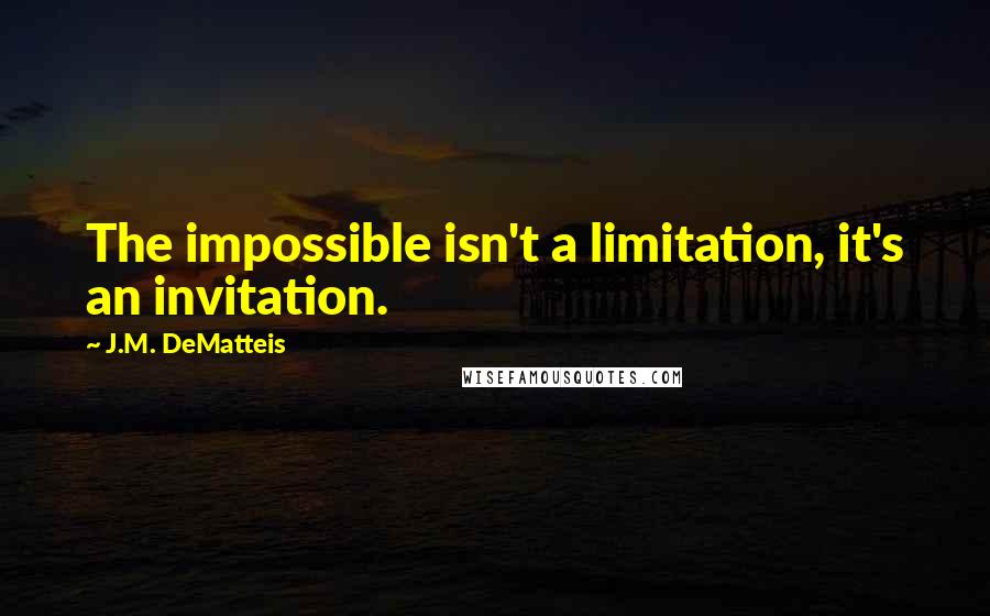 J.M. DeMatteis Quotes: The impossible isn't a limitation, it's an invitation.