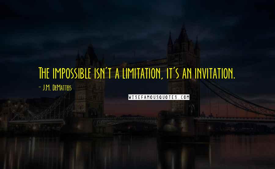 J.M. DeMatteis Quotes: The impossible isn't a limitation, it's an invitation.