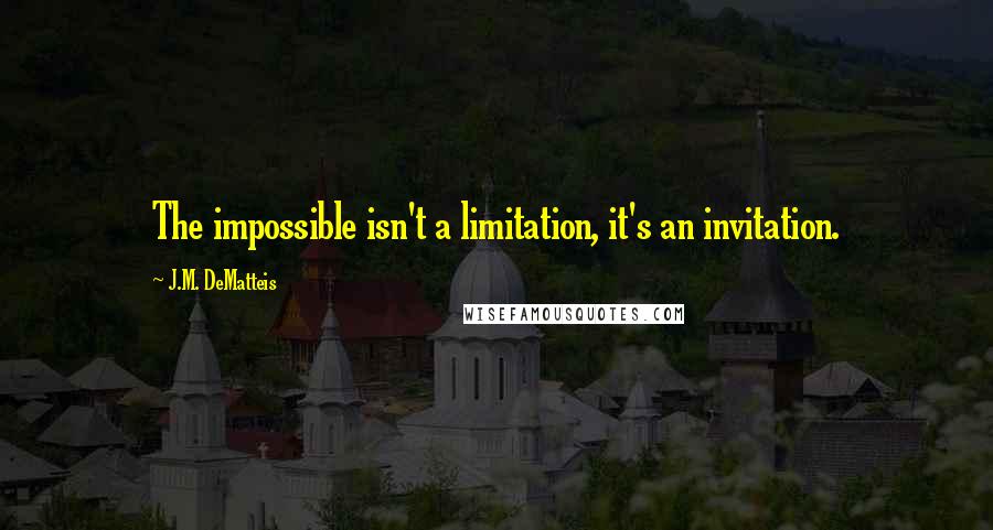 J.M. DeMatteis Quotes: The impossible isn't a limitation, it's an invitation.