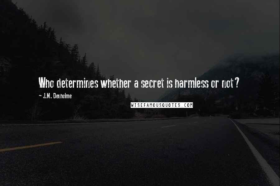J.M. Denholme Quotes: Who determines whether a secret is harmless or not?