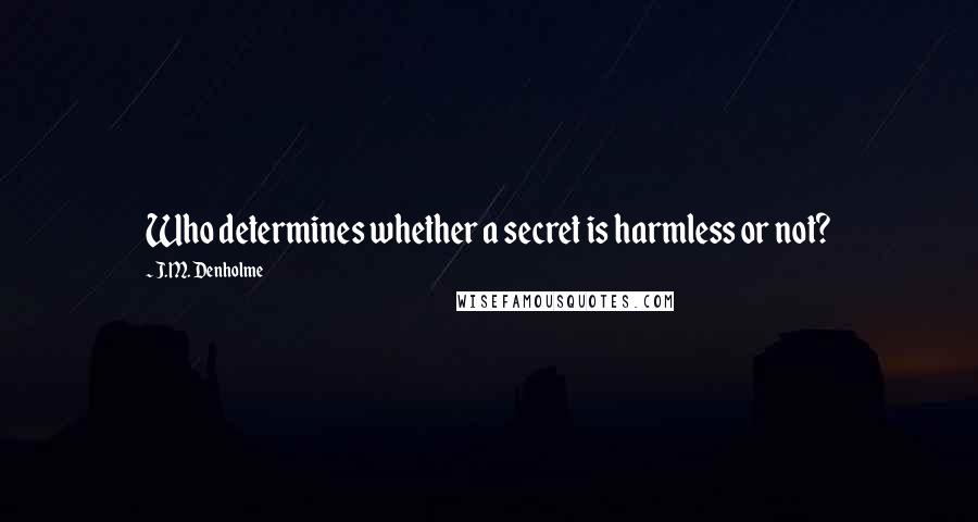 J.M. Denholme Quotes: Who determines whether a secret is harmless or not?