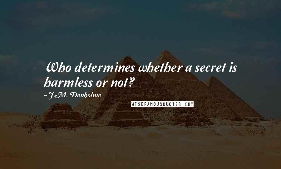 J.M. Denholme Quotes: Who determines whether a secret is harmless or not?