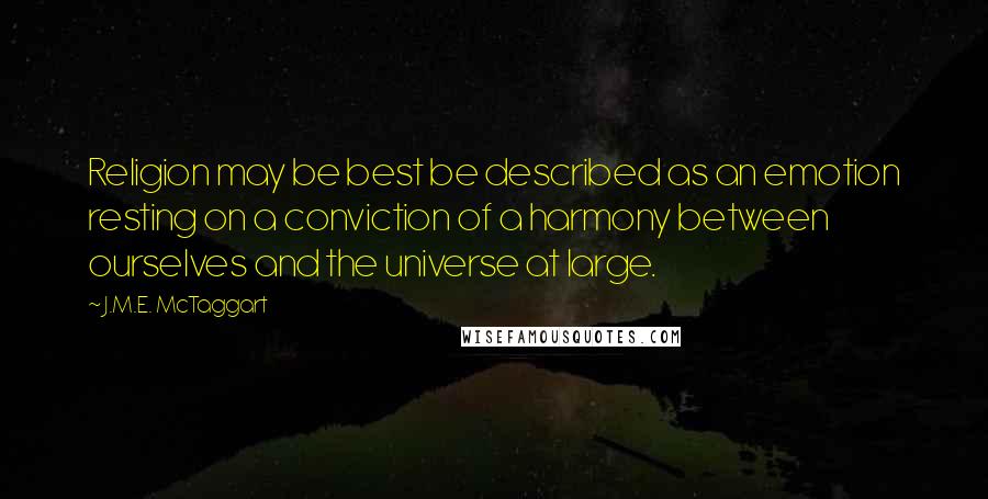 J.M.E. McTaggart Quotes: Religion may be best be described as an emotion resting on a conviction of a harmony between ourselves and the universe at large.