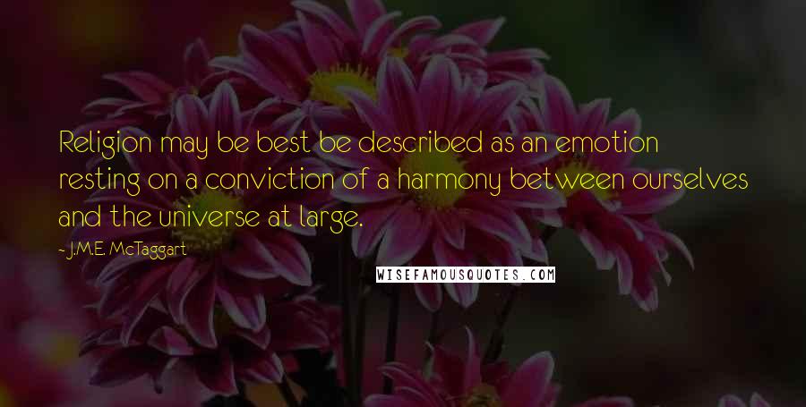 J.M.E. McTaggart Quotes: Religion may be best be described as an emotion resting on a conviction of a harmony between ourselves and the universe at large.