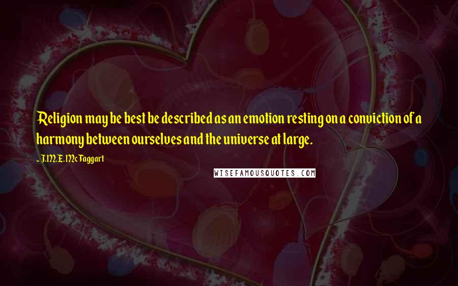 J.M.E. McTaggart Quotes: Religion may be best be described as an emotion resting on a conviction of a harmony between ourselves and the universe at large.