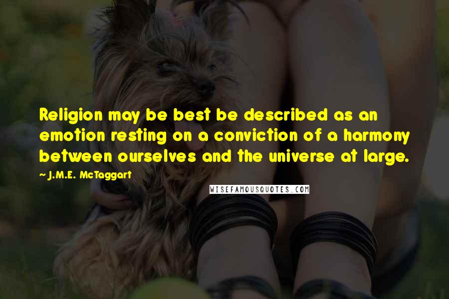 J.M.E. McTaggart Quotes: Religion may be best be described as an emotion resting on a conviction of a harmony between ourselves and the universe at large.