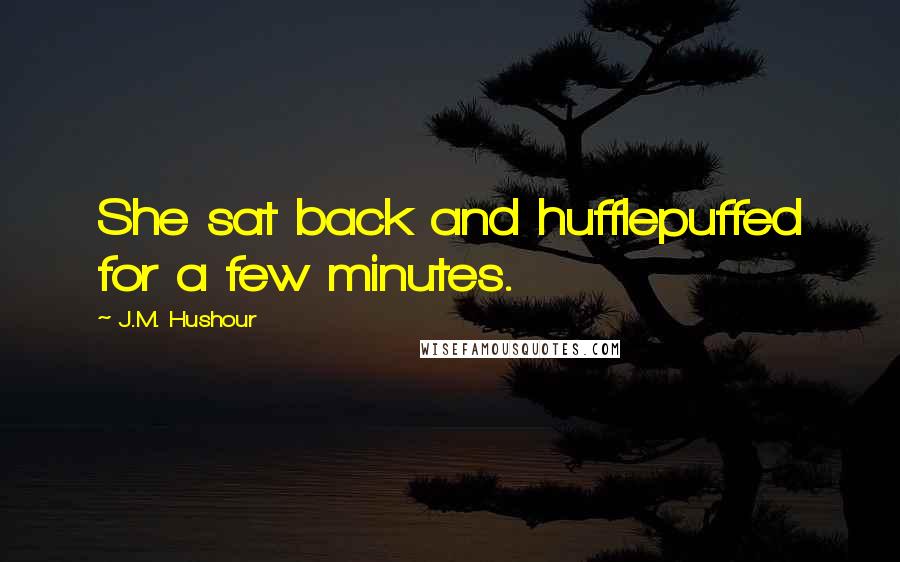 J.M. Hushour Quotes: She sat back and hufflepuffed for a few minutes.