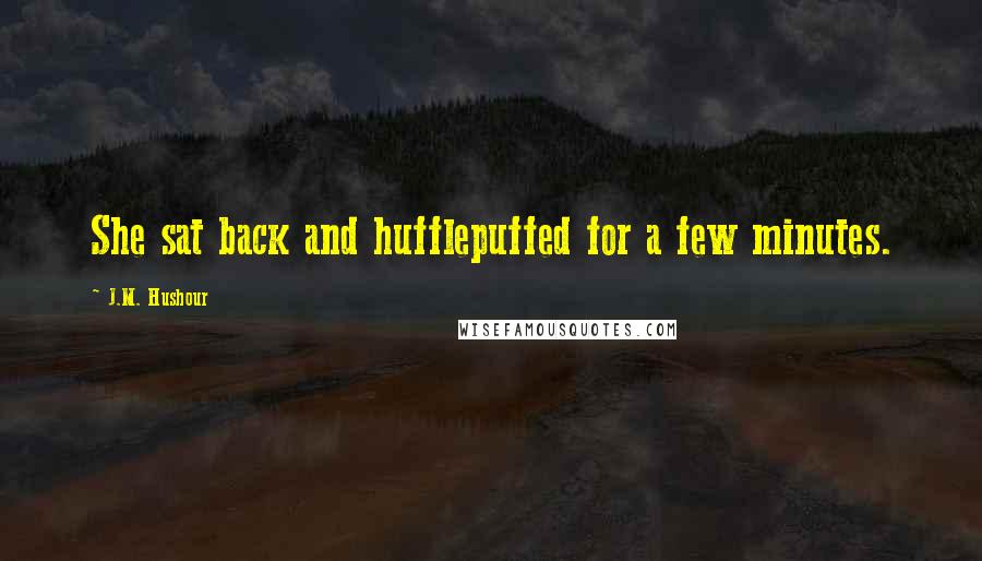 J.M. Hushour Quotes: She sat back and hufflepuffed for a few minutes.