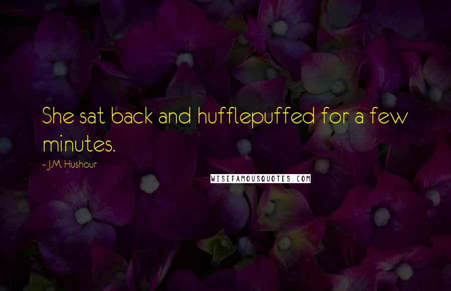 J.M. Hushour Quotes: She sat back and hufflepuffed for a few minutes.