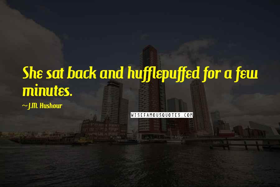 J.M. Hushour Quotes: She sat back and hufflepuffed for a few minutes.