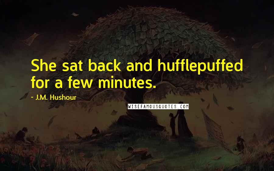 J.M. Hushour Quotes: She sat back and hufflepuffed for a few minutes.