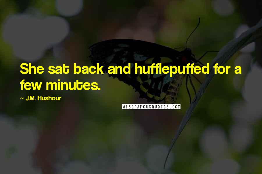 J.M. Hushour Quotes: She sat back and hufflepuffed for a few minutes.