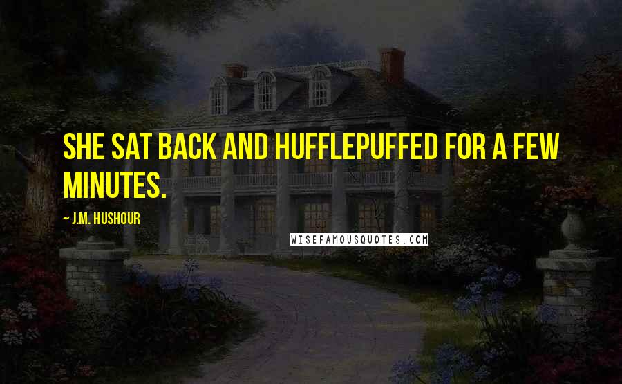 J.M. Hushour Quotes: She sat back and hufflepuffed for a few minutes.