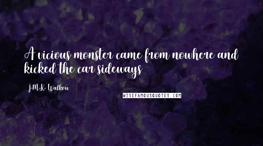 J.M.K. Walkow Quotes: A vicious monster came from nowhere and kicked the car sideways